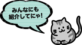 みんなにも紹介してにゃ!